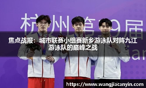 焦点战报：城市联赛小组赛新乡游泳队对阵九江游泳队的巅峰之战
